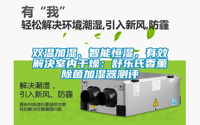 雙溫加濕、智能恒濕，有效解決室內干燥：舒樂氏香薰除菌加濕器測評