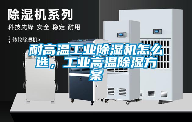 耐高溫工業除濕機怎么選，工業高溫除濕方案