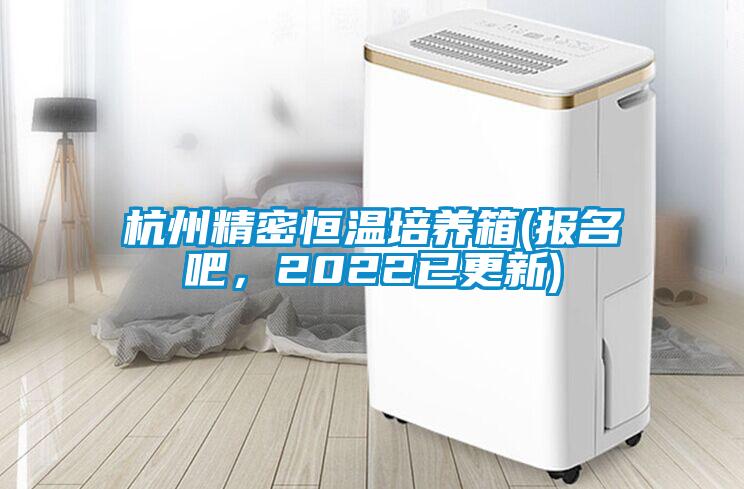杭州精密恒溫培養(yǎng)箱(報名吧，2022已更新)