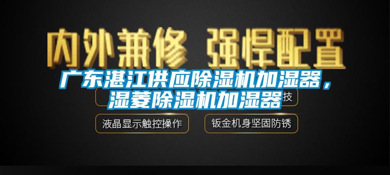 廣東湛江供應(yīng)除濕機加濕器，濕菱除濕機加濕器