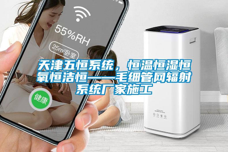 天津五恒系統，恒溫恒濕恒氧恒潔恒——毛細管網輻射系統廠家施工