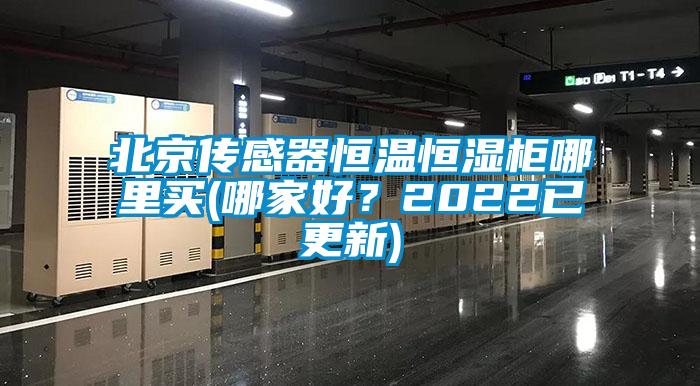 北京傳感器恒溫恒濕柜哪里買(哪家好？2022已更新)
