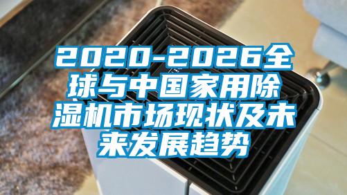 2020-2026全球與中國家用除濕機市場現狀及未來發展趨勢