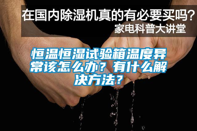 恒溫恒濕試驗(yàn)箱溫度異常該怎么辦？有什么解決方法？