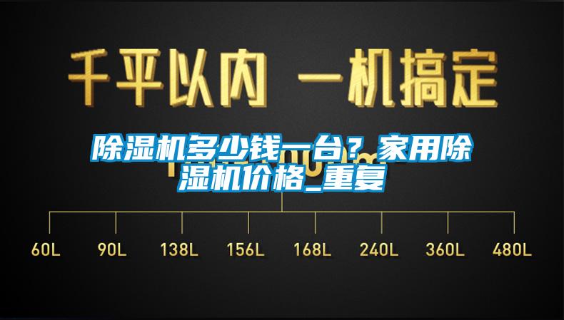 除濕機(jī)多少錢(qián)一臺(tái)？家用除濕機(jī)價(jià)格_重復(fù)
