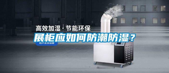 展柜應如何防潮防濕？