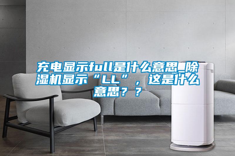 充電顯示full是什么意思_除濕機顯示“LL”，這是什么意思？？