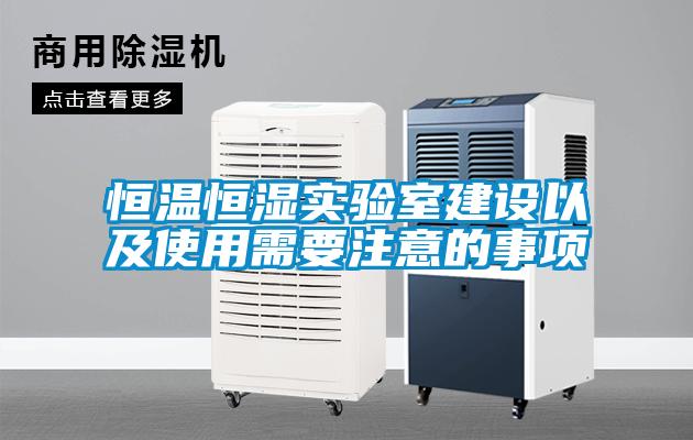 恒溫恒濕實驗室建設(shè)以及使用需要注意的事項