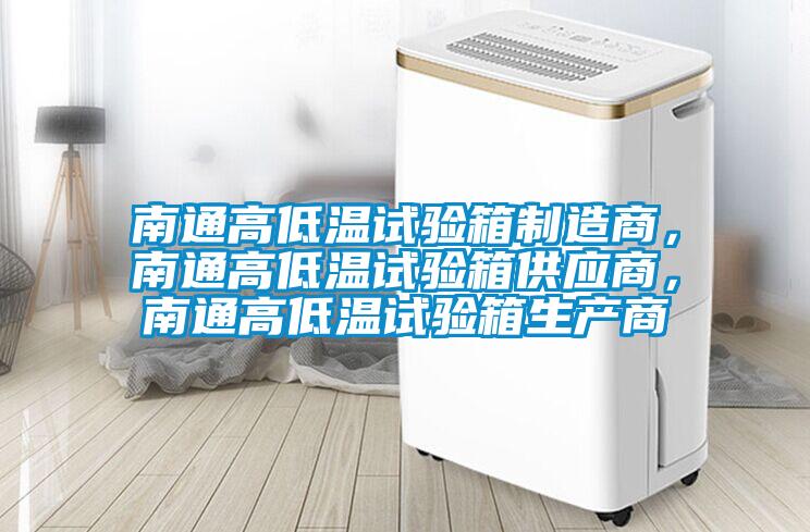 南通高低溫試驗箱制造商，南通高低溫試驗箱供應商，南通高低溫試驗箱生產商