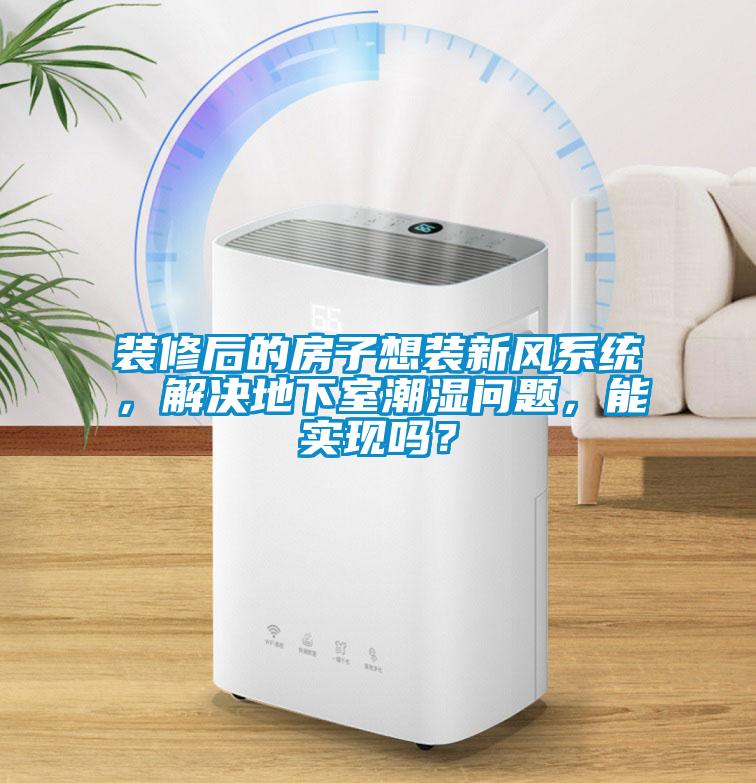 裝修后的房子想裝新風系統，解決地下室潮濕問題，能實現嗎？