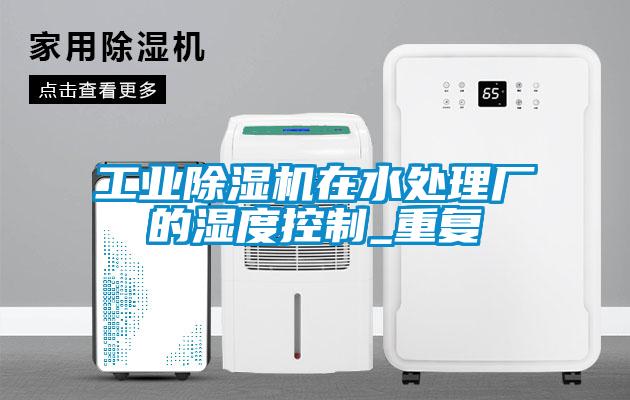 工業除濕機在水處理廠的濕度控制_重復