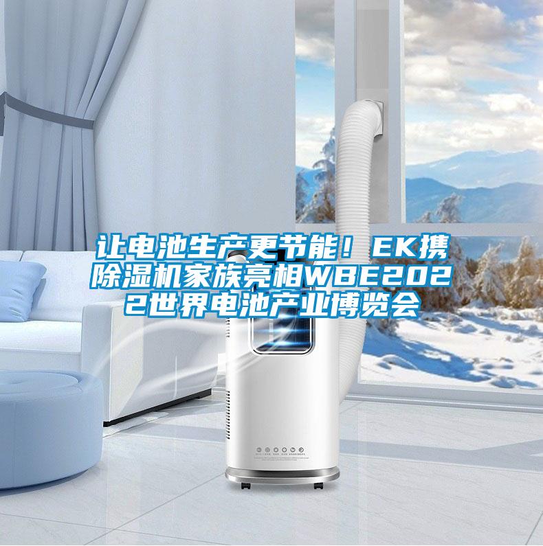 讓電池生產(chǎn)更節(jié)能！EK攜除濕機(jī)家族亮相WBE2022世界電池產(chǎn)業(yè)博覽會(huì)