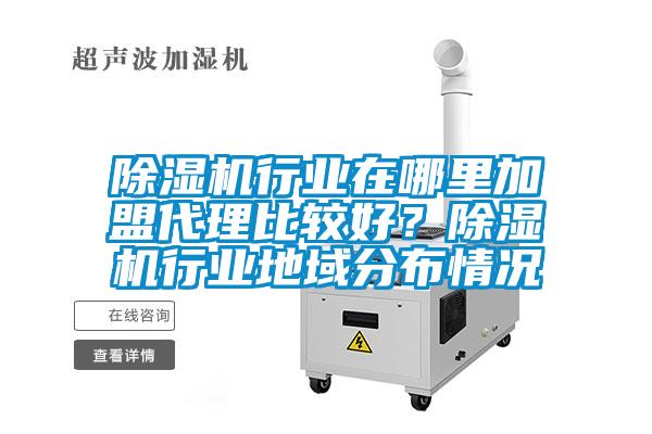 除濕機(jī)行業(yè)在哪里加盟代理比較好？除濕機(jī)行業(yè)地域分布情況