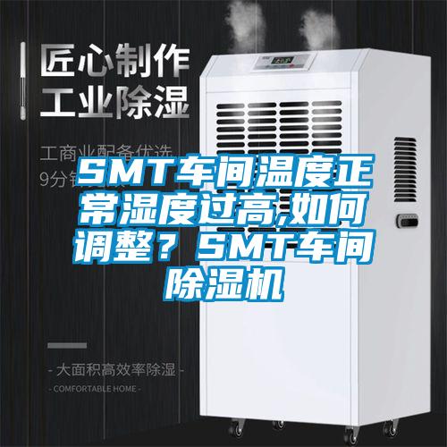 SMT車間溫度正常濕度過高,如何調整？SMT車間除濕機