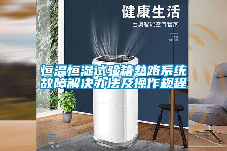 恒溫恒濕試驗箱熟路系統故障解決辦法及操作規(guī)程