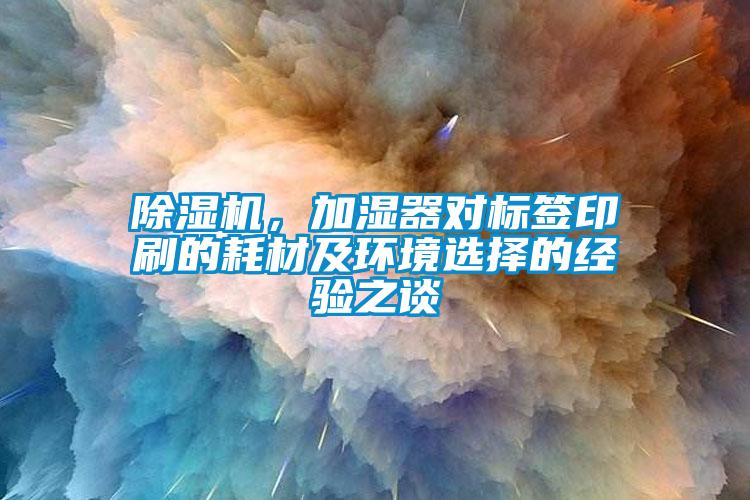 除濕機，加濕器對標簽印刷的耗材及環境選擇的經驗之談