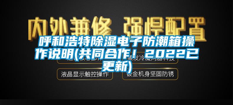 呼和浩特除濕電子防潮箱操作說明(共同合作！2022已更新)