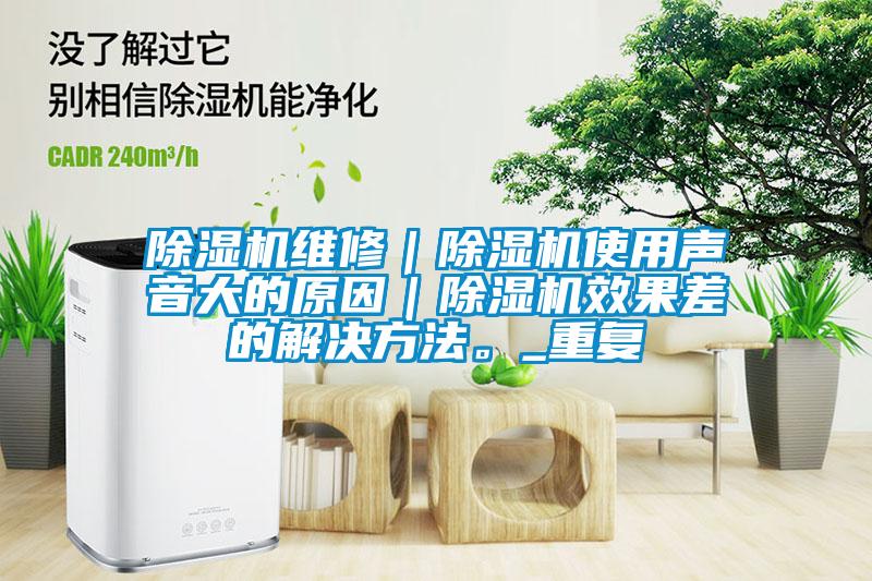 除濕機(jī)維修｜除濕機(jī)使用聲音大的原因｜除濕機(jī)效果差的解決方法。_重復(fù)
