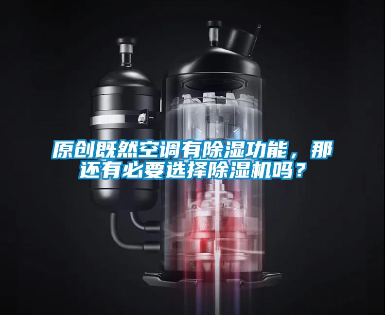原創(chuàng)既然空調(diào)有除濕功能，那還有必要選擇除濕機嗎？