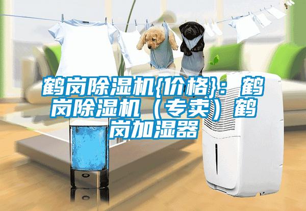 鶴崗除濕機{價格}：鶴崗除濕機（專賣）鶴崗加濕器