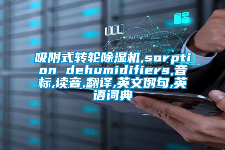 吸附式轉輪除濕機,sorption dehumidifiers,音標,讀音,翻譯,英文例句,英語詞典