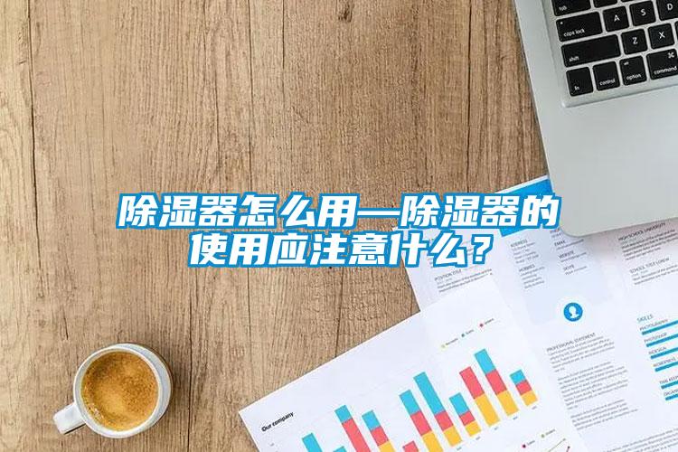 除濕器怎么用—除濕器的使用應(yīng)注意什么？