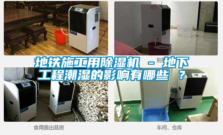 地鐵施工用除濕機(jī) - 地下工程潮濕的影響有哪些 ？