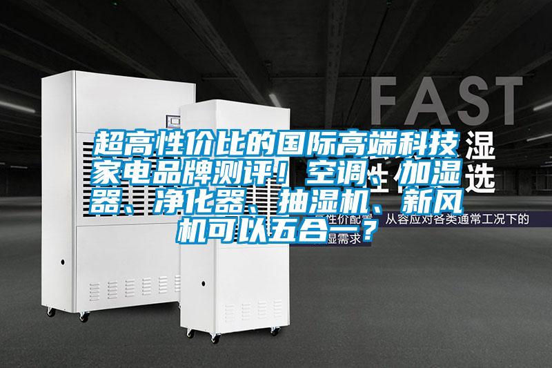 超高性價比的國際高端科技家電品牌測評！空調(diào)、加濕器、凈化器、抽濕機、新風機可以五合一？