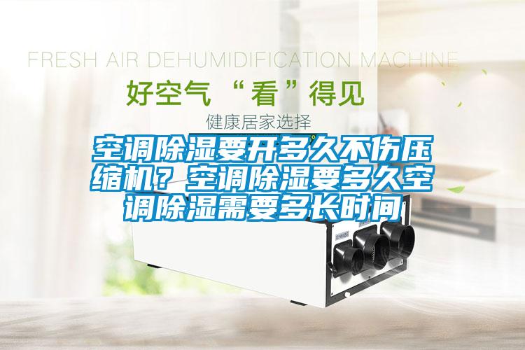 空調(diào)除濕要開多久不傷壓縮機？空調(diào)除濕要多久空調(diào)除濕需要多長時間