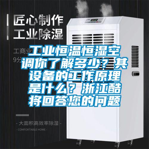 工業(yè)恒溫恒濕空調(diào)你了解多少？其設(shè)備的工作原理是什么？浙江酷將回答您的問(wèn)題