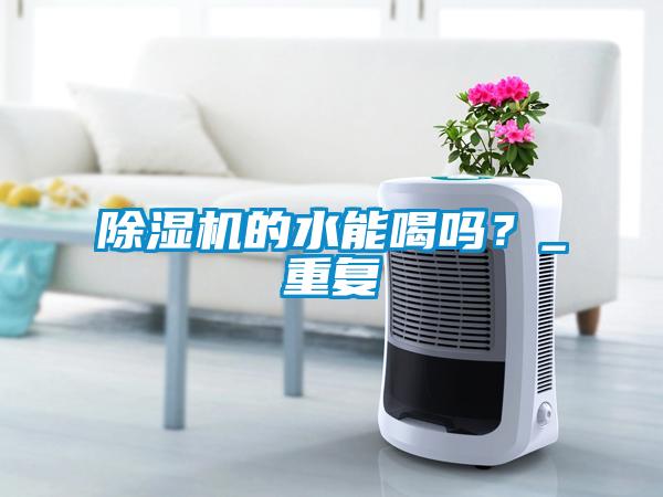 除濕機(jī)的水能喝嗎？_重復(fù)