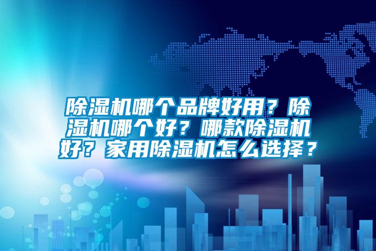 除濕機哪個品牌好用？除濕機哪個好？哪款除濕機好？家用除濕機怎么選擇？