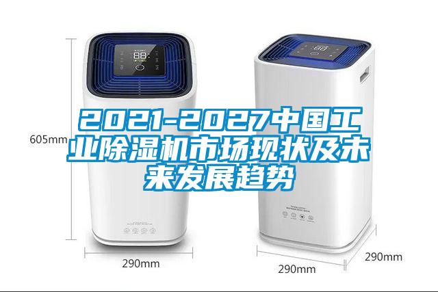 2021-2027中國(guó)工業(yè)除濕機(jī)市場(chǎng)現(xiàn)狀及未來發(fā)展趨勢(shì)