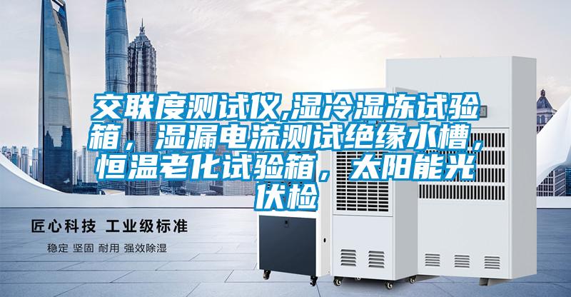 交聯度測試儀,濕冷濕凍試驗箱，濕漏電流測試絕緣水槽，恒溫老化試驗箱，太陽能光伏檢