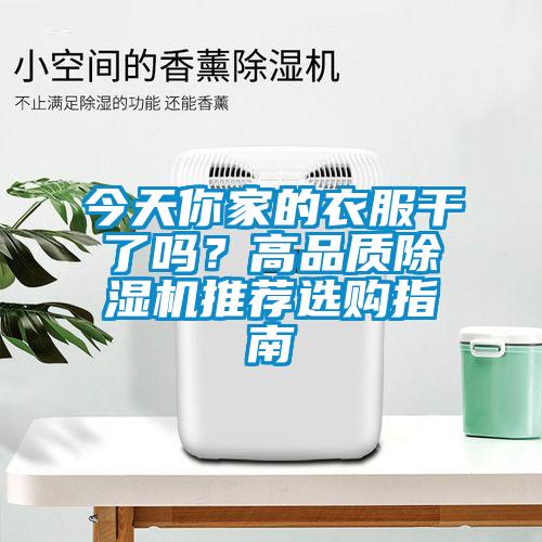 今天你家的衣服干了嗎？高品質(zhì)除濕機推薦選購指南