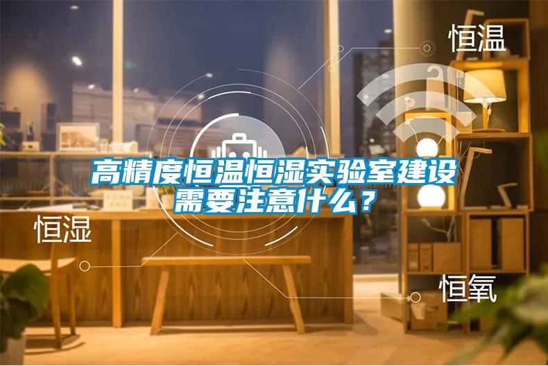 高精度恒溫恒濕實驗室建設需要注意什么？