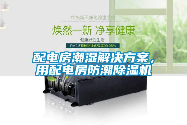 配電房潮濕解決方案，用配電房防潮除濕機