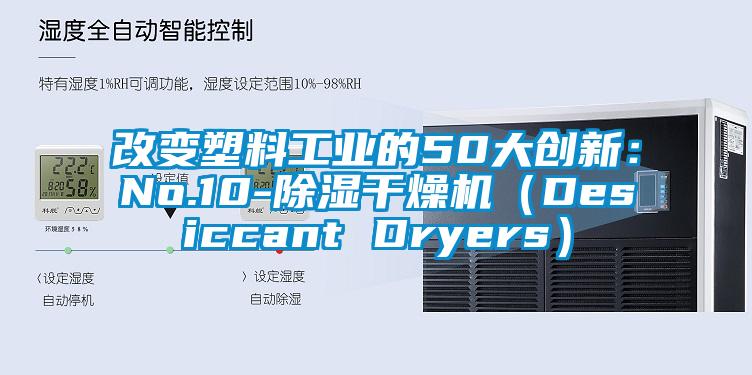 改變塑料工業(yè)的50大創(chuàng)新：No.10-除濕干燥機（Desiccant Dryers）