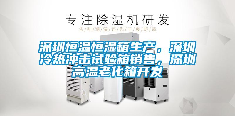 深圳恒溫恒濕箱生產，深圳冷熱沖擊試驗箱銷售，深圳高溫老化箱開發