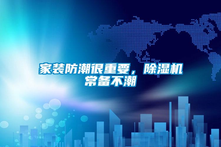 家裝防潮很重要，除濕機常備不潮