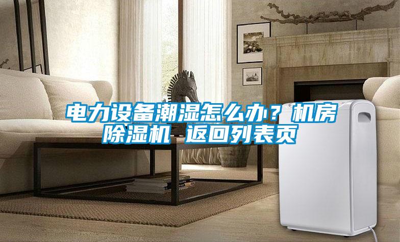 電力設備潮濕怎么辦？機房除濕機 返回列表頁