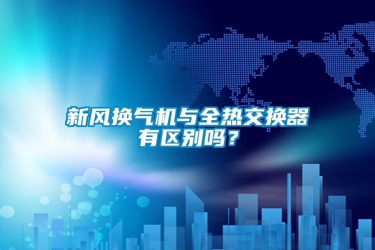 新風(fēng)換氣機(jī)與全熱交換器有區(qū)別嗎？