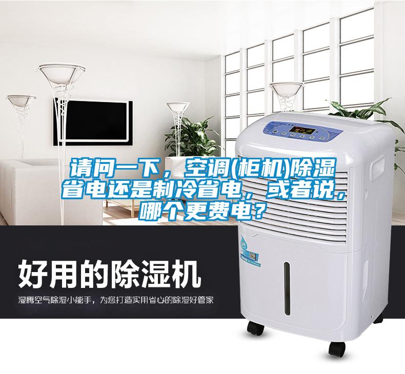 請問一下，空調(柜機)除濕省電還是制冷省電，或者說，哪個更費電？