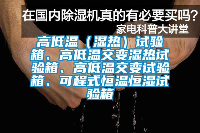 高低溫（濕熱）試驗(yàn)箱、高低溫交變濕熱試驗(yàn)箱、高低溫交變試驗(yàn)箱、可程式恒溫恒濕試驗(yàn)箱