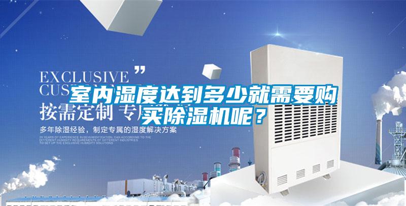 室內濕度達到多少就需要購買除濕機呢？
