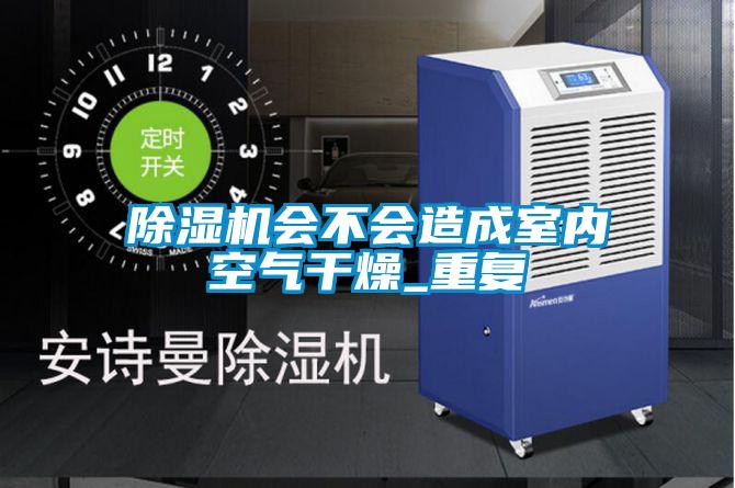 除濕機會不會造成室內(nèi)空氣干燥_重復(fù)