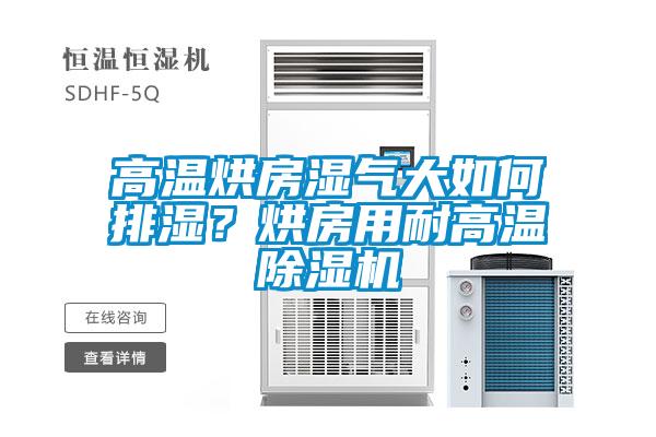 高溫烘房濕氣大如何排濕？烘房用耐高溫除濕機