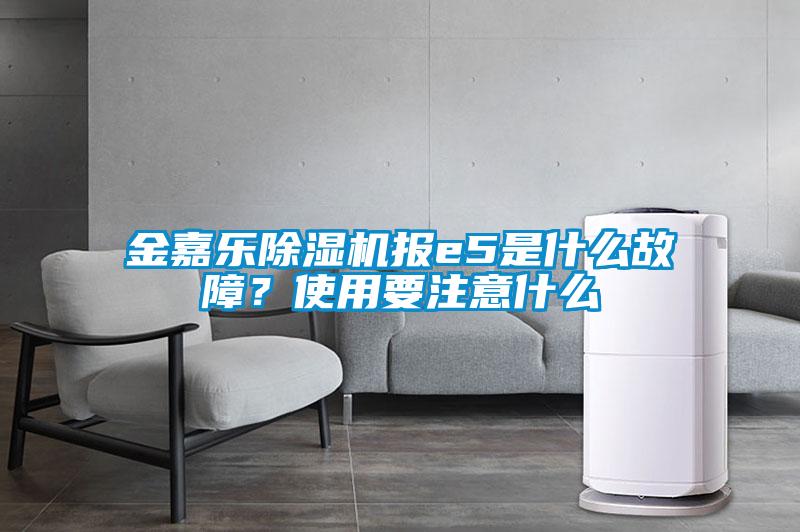 金嘉樂除濕機報e5是什么故障？使用要注意什么