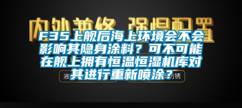 F35上艦后海上環(huán)境會不會影響其隱身涂料？可不可能在艦上擁有恒溫恒濕機庫對其進行重新噴涂？