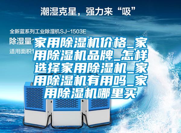家用除濕機(jī)價(jià)格_家用除濕機(jī)品牌_怎樣選擇家用除濕機(jī)_家用除濕機(jī)有用嗎_家用除濕機(jī)哪里買(mǎi)